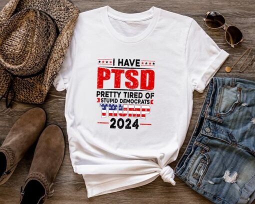 I Have PTSD Pretty Tired Of Stupid Democrats Tr*mp 2024 Shirt