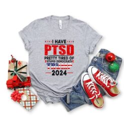 I Have PTSD Pretty Tired Of Stupid Democrats Tr*mp 2024 Shirt