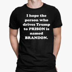 I Hope The Person Who Drives Tr*mp To Prison Is Named Brandon Shirt