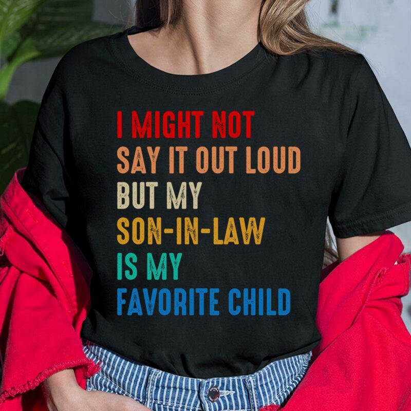 I Might Not Say It Out Loud But My Son-In-law Is My Favorite Shirt, Hoodie, Sweatshirt, Women Tee I Might Not Say It Out Loud But My Son-In-law Is My Favorite Shirt, Hoodie, Sweatshirt, Women Tee
