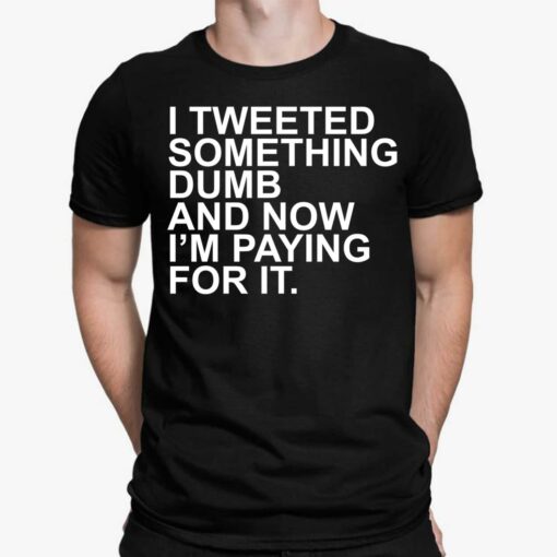 I Tweeted Something Dumb And Now I’m Paying For It Shirt, Hoodie, Sweatshirt, Women Tee