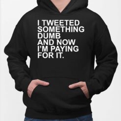 I Tweeted Something Dumb And Now I’m Paying For It Shirt, Hoodie, Sweatshirt, Women Tee
