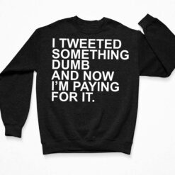 I Tweeted Something Dumb And Now I’m Paying For It Shirt, Hoodie, Sweatshirt, Women Tee $19.95