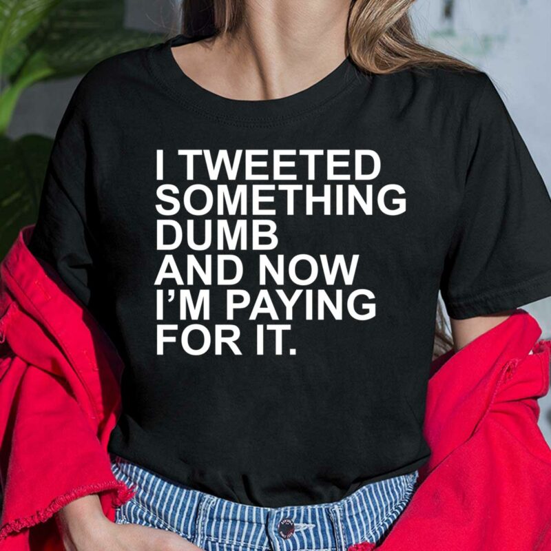 I Tweeted Something Dumb And Now I’m Paying For It Shirt, Hoodie, Sweatshirt, Women Tee I Tweeted Something Dumb And Now I’m Paying For It Shirt, Hoodie, Sweatshirt, Women Tee