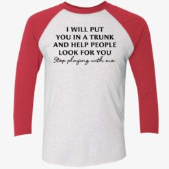 I Will Put You In A Trunk And Help People Look For You Stop Playing With Me Shirt $19.95