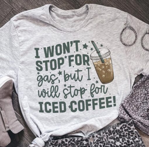 I Won't Stop For Gas But I Will Stop For Iced Coffee Shirt $19.95