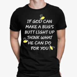 If God Can Make A Bug's Butt Light Up Think What He Can Do For You Shirt