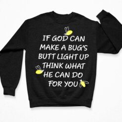 If God Can Make A Bug's Butt Light Up Think What He Can Do For You Shirt $19.95