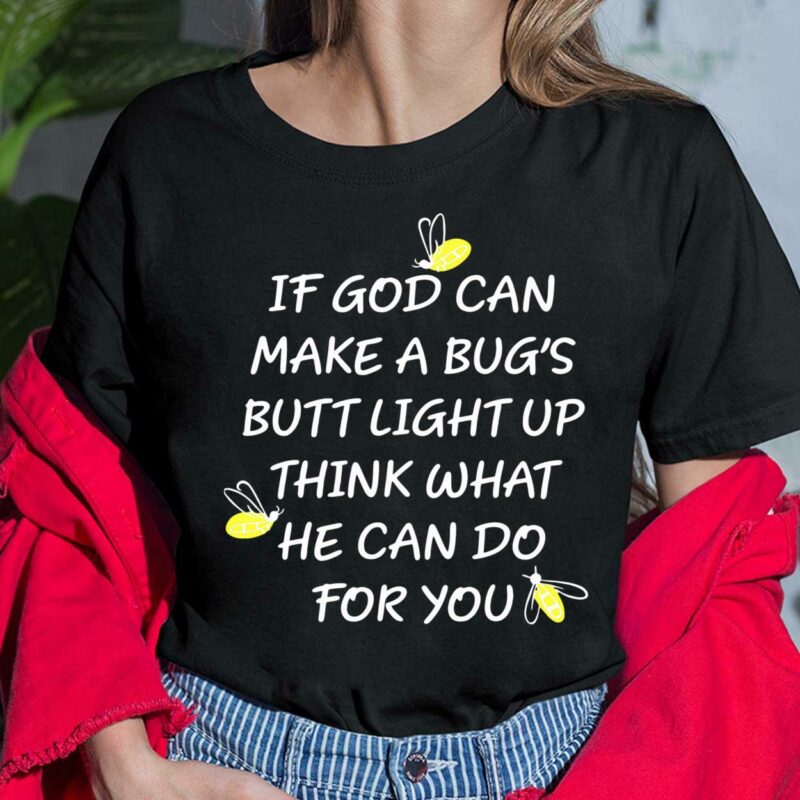 If God Can Make A Bug's Butt Light Up Think What He Can Do For You Shirt