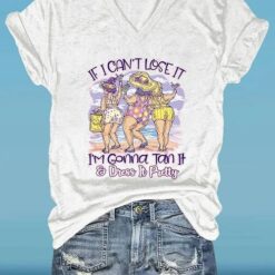 If I Can't Lose It I'm Gonna Tan It And Dress It Pretty Shirt $19.95