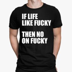 If Life Like F*cky Then No On F*cky Shirt