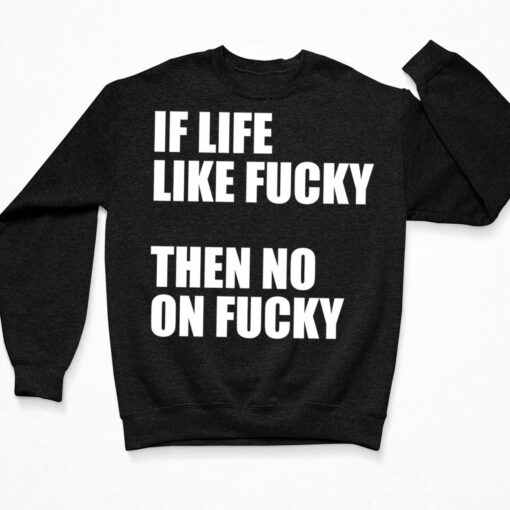 If Life Like F*cky Then No On F*cky Shirt $19.95 If Life Like Fucky Then No On Fucky Shirt 3 Black