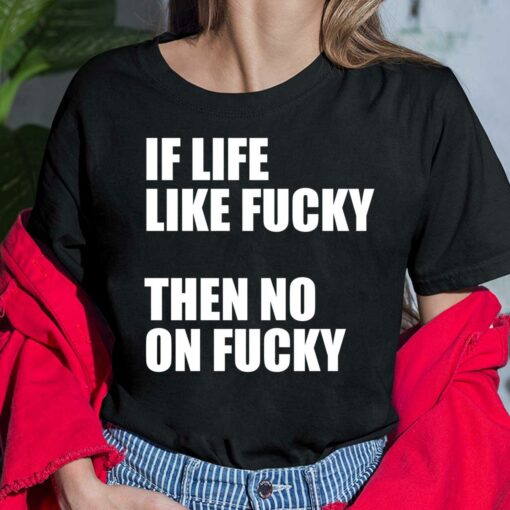 If Life Like F*cky Then No On F*cky Shirt