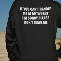 If You Can't Handle Me At My Worst I'm Sorry Please Don't Leave Shirt, Hoodie, Sweatshirt, Women Tee