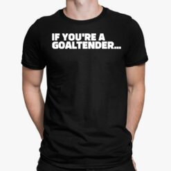 If You're A Goaltender Shirt