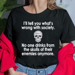 I'll Tell You What's Wrong With Society No One Drinks From The Skulls Of Their Enemies Anymore Shirt