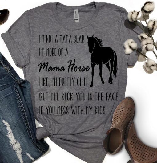 I'm Not A Mama Bear I'm More Of A Mama Horse Like I'm Pretty Chill But I'll Kick You In The Face If You Mess With My Kids Shirt