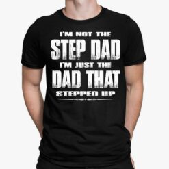 I'm Not The Step Dad I'm Just The Dad That Stepped Up Shirt, Hoodie, Sweatshirt, Ladies Tee