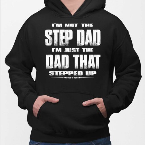 I'm Not The Step Dad I'm Just The Dad That Stepped Up Shirt, Hoodie, Sweatshirt, Ladies Tee