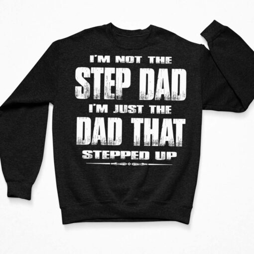 I'm Not The Step Dad I'm Just The Dad That Stepped Up Shirt, Hoodie, Sweatshirt, Ladies Tee $19.95 Im Not The Step Dad Im Just The Dad That Stepped Up Shirt 3 Black