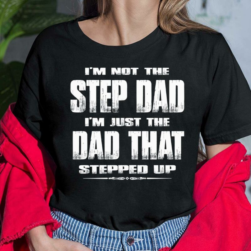 I'm Not The Step Dad I'm Just The Dad That Stepped Up Shirt, Hoodie, Sweatshirt, Ladies Tee I'm Not The Step Dad I'm Just The Dad That Stepped Up Shirt, Hoodie, Sweatshirt, Ladies Tee