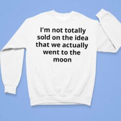 I'm Not Totally Sold On The Idea That We Actually Went To The Moon Shirt $19.95