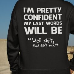 I'm Pretty Confident My Last Words Will Be Well Shit That Didn't Work Sweatshirt