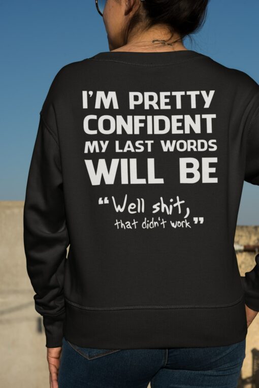 I'm Pretty Confident My Last Words Will Be Well Shit That Didn't Work Sweatshirt