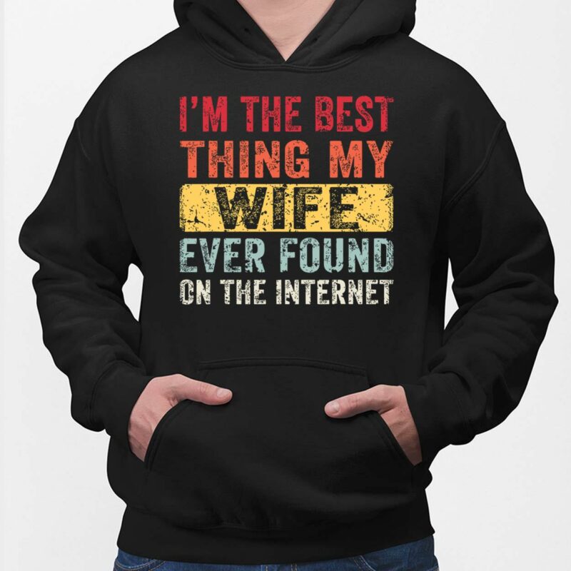 I'm The Best Thing My Wife Ever Found On The Internet Shirt I'm The Best Thing My Wife Ever Found On The Internet Hoodie