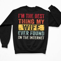 I'm The Best Thing My Wife Ever Found On The Internet Shirt $19.95