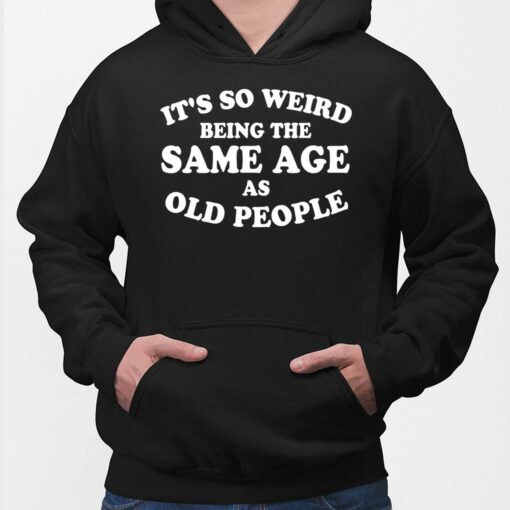 It's So Weird Being The Same Age As Old People Hoodie