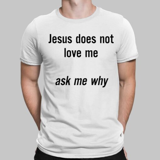 Jesus Does Not Love Me Ask Me Why Shirt