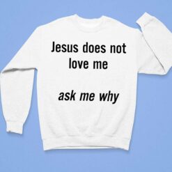 Jesus Does Not Love Me Ask Me Why Shirt $19.95
