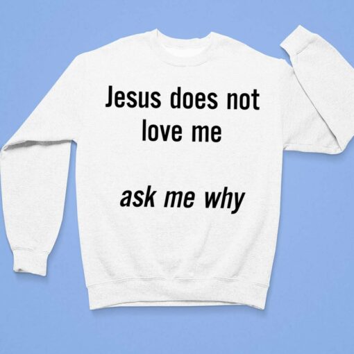 Jesus Does Not Love Me Ask Me Why Shirt $19.95