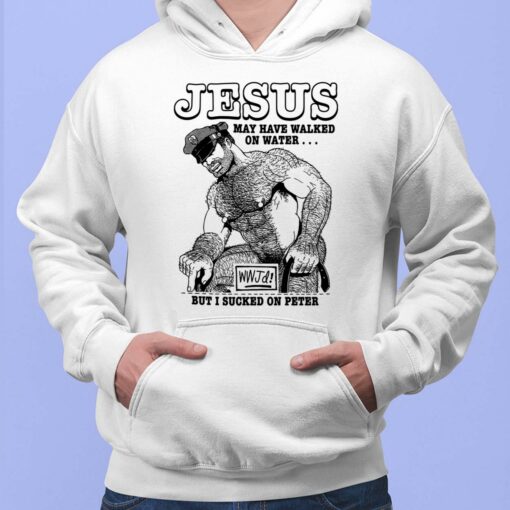 Jesus May Have Walked On Water Wwjd But I Sucked On Peter Hoodie