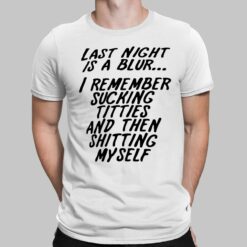 Last Night Is A Blur I Remember Sucking Titties And Then Sh*tting Myself Shirt, Hoodie, Sweatshirt, Ladies Tee