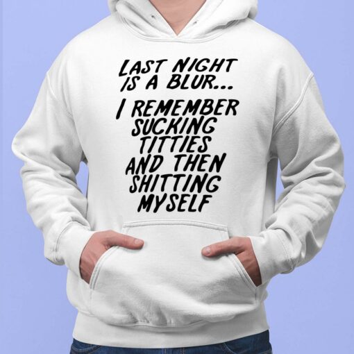 Last Night Is A Blur I Remember Sucking Titties And Then Sh*tting Myself Shirt, Hoodie, Sweatshirt, Ladies Tee