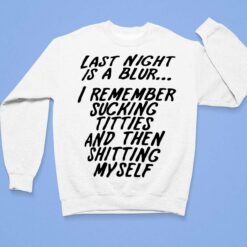 Last Night Is A Blur I Remember Sucking Titties And Then Sh*tting Myself Shirt, Hoodie, Sweatshirt, Ladies Tee $19.95