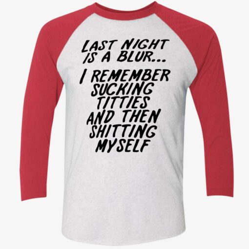 Last Night Is A Blur I Remember Sucking Titties And Then Sh*tting Myself Shirt, Hoodie, Sweatshirt, Ladies Tee $19.95 Last Night Is A Blur I Remember Sucking Titties And Then Shitting Myself Shirt 9 1