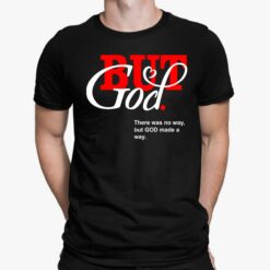 But God There Was No Way But God Made A Way Shirt, Hoodie, Sweatshirt, Women Tee