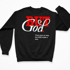 But God There Was No Way But God Made A Way Shirt, Hoodie, Sweatshirt, Women Tee $19.95