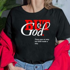 But God There Was No Way But God Made A Way Shirt, Hoodie, Sweatshirt, Women Tee