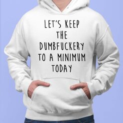 Let’s Keep The Dumbfuckery To A Minimum Today Hoodie