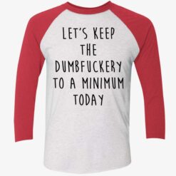 Let’s Keep The Dumbfuckery To A Minimum Today Shirt $19.95