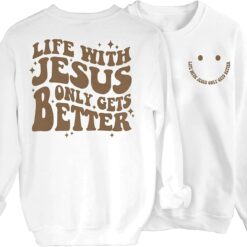 Life with Jesus Only Gets Better Sweatshirt