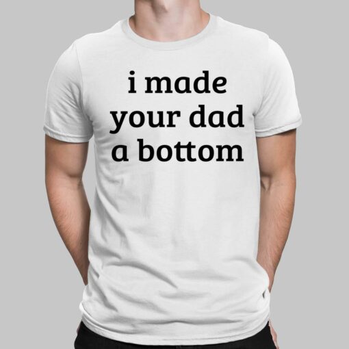 I Made Your Dad A Bottom Shirt