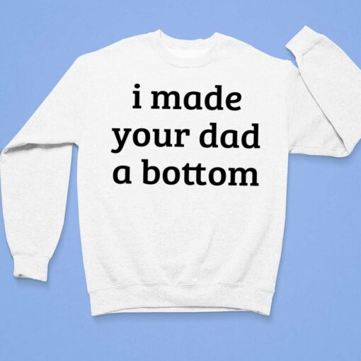 I Made Your Dad A Bottom Shirt $19.95 Made Your Dad A Bottom Shirt 3 1