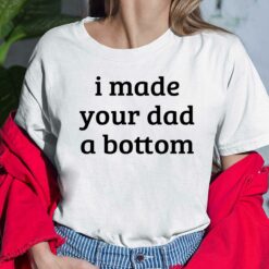 I Made Your Dad A Bottom Shirt