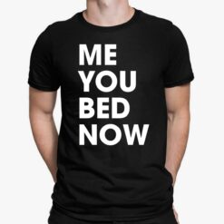 Me You Bed Now Shirt