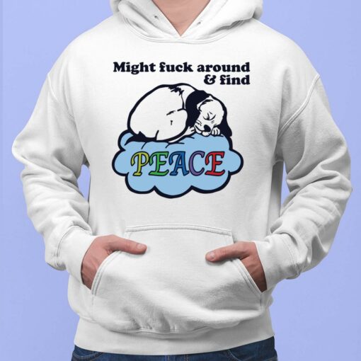 Might Fuck Around And Find Peace Shirt, Hoodie, Sweatshirt, Ladies Tee